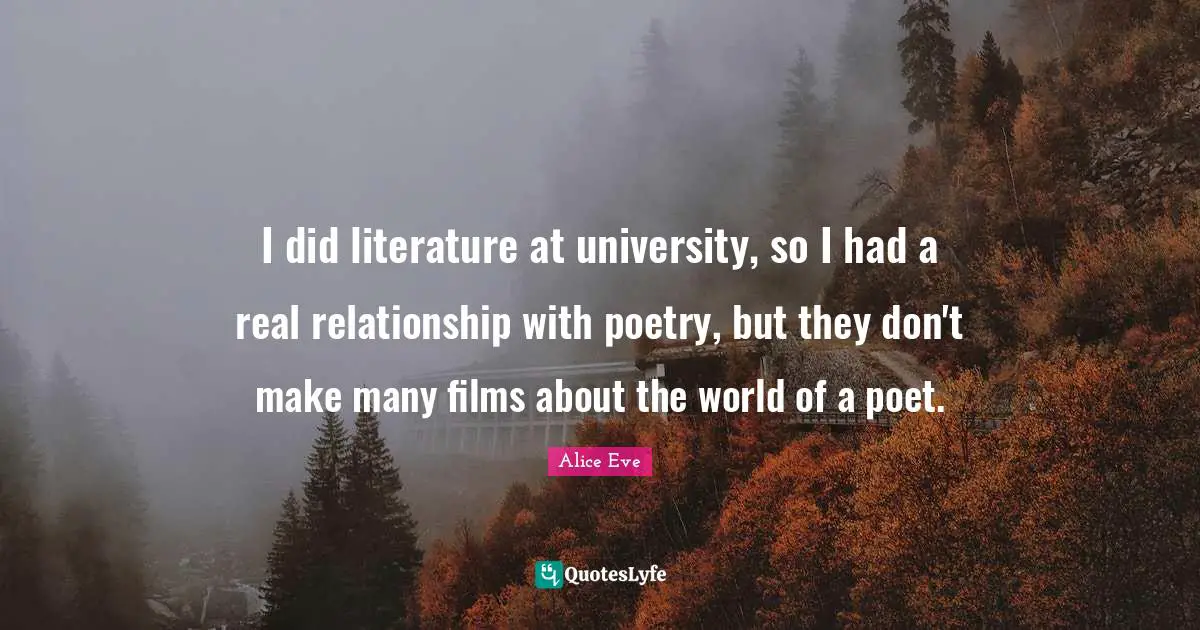 I did literature at university, so I had a real relationship with poetry, but they don't make many films about the world of a poet.