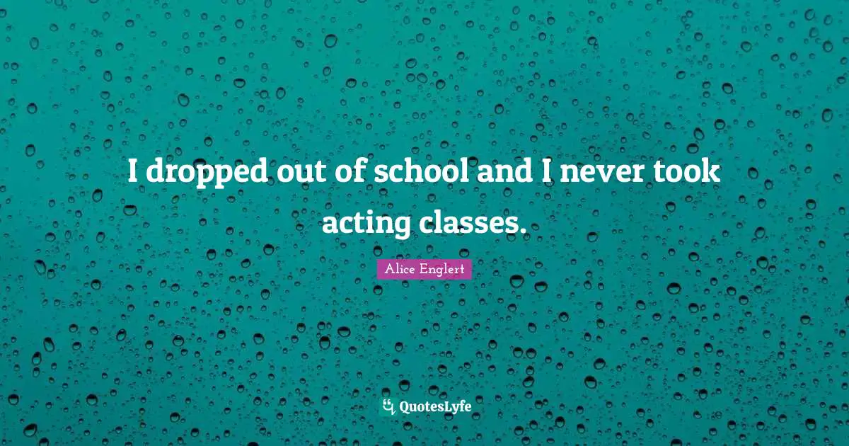 Acting Classes Quotes: "I dropped out of school and I never took acting classes."