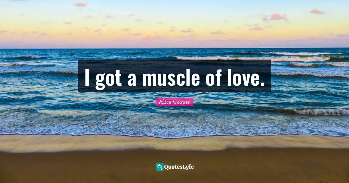 I got a muscle of love.