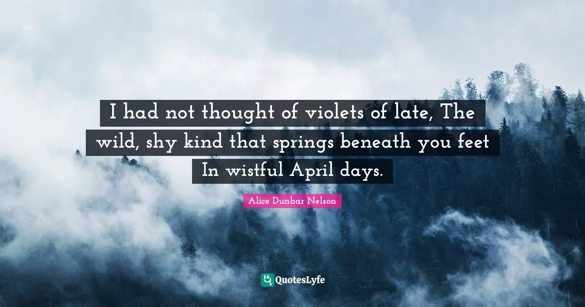 I had not thought of violets of late, The wild, shy kind that springs beneath you feet In wistful April days.