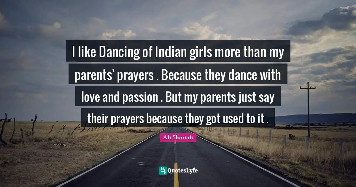 Used Quotes: "I like Dancing of Indian girls more than my parents' prayers . Because they dance with love and passion . But my parents just say their prayers because they got used to it ."