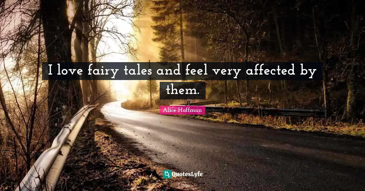 I love fairy tales and feel very affected by them.