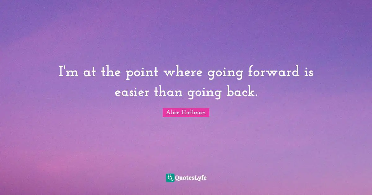 Moving Forward Quotes: "I'm at the point where going forward is easier than going back."