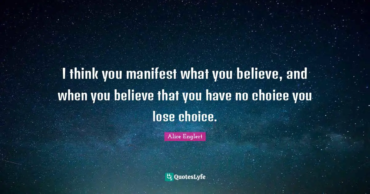 Alice Englert Quotes: "I think you manifest what you believe, and when you believe that you have no choice you lose choice."