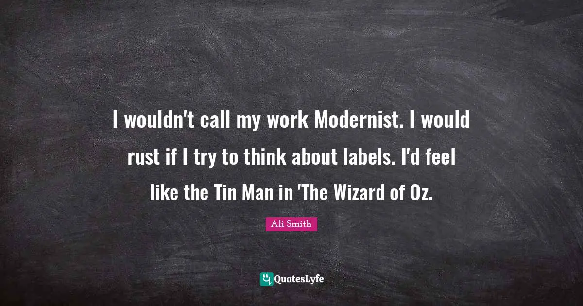 Rust Quotes: "I wouldn't call my work Modernist. I would rust if I try to think about labels. I'd feel like the Tin Man in 'The Wizard of Oz."