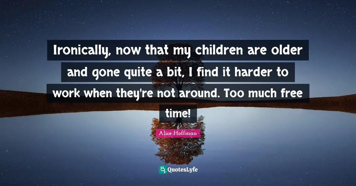 Free Time Quotes: "Ironically, now that my children are older and gone quite a bit, I find it harder to work when they're not around. Too much free time!"
