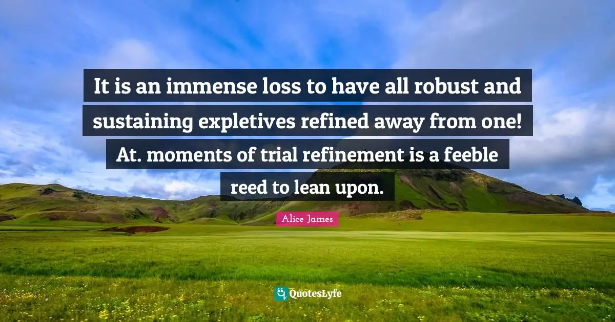 Trials Quotes: "It is an immense loss to have all robust and sustaining expletives refined away from one! At. moments of trial refinement is a feeble reed to lean upon."