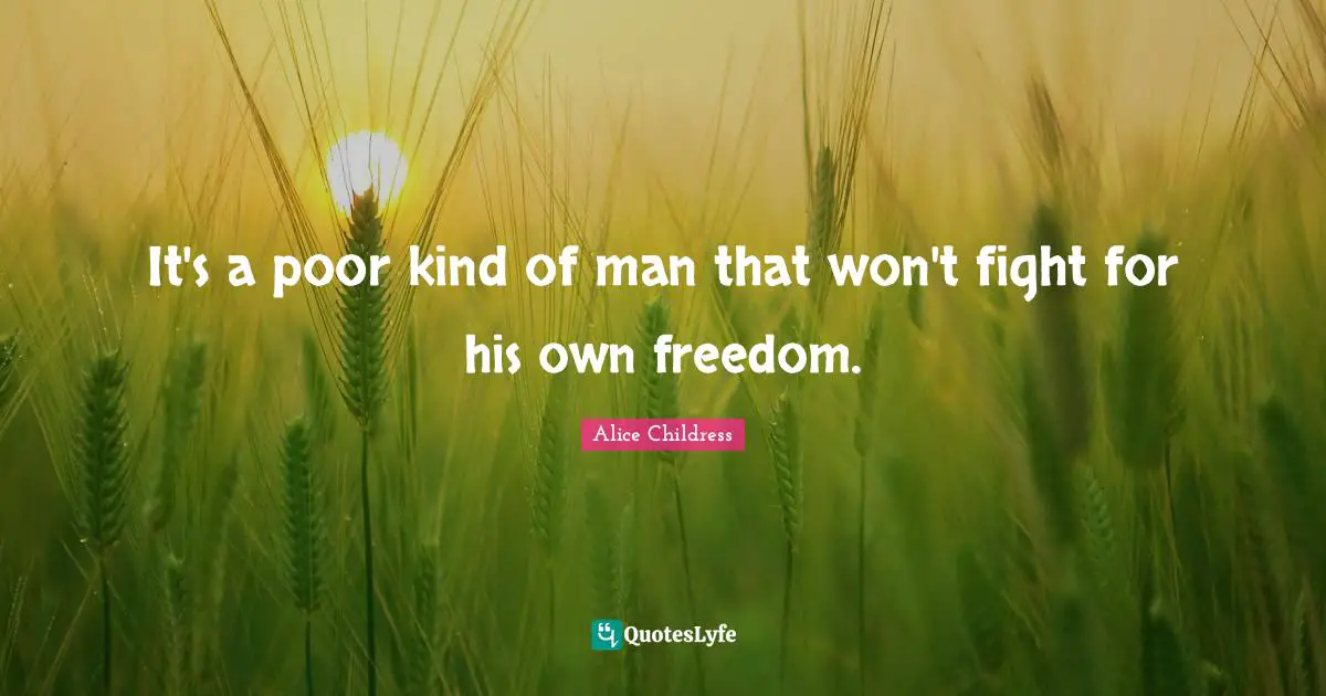 It's a poor kind of man that won't fight for his own freedom.