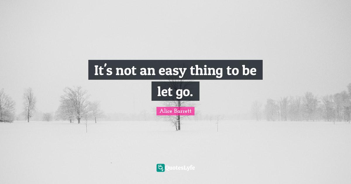 Easy Things Quotes: "It's not an easy thing to be let go."