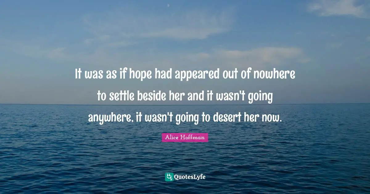 It was as if hope had appeared out of nowhere to settle beside her and it wasn't going anywhere, it wasn't going to desert her now.
