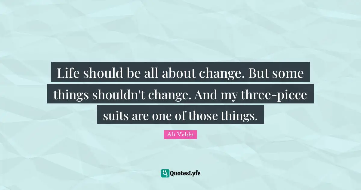 Life should be all about change. But some things shouldn't change. And my three-piece suits are one of those things.