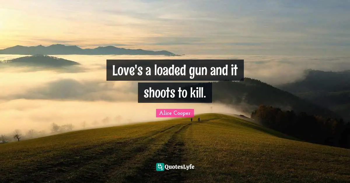 Alice Cooper Quotes: "Love's a loaded gun and it shoots to kill."