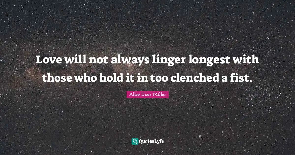 Love will not always linger longest with those who hold it in too clenched a fist.
