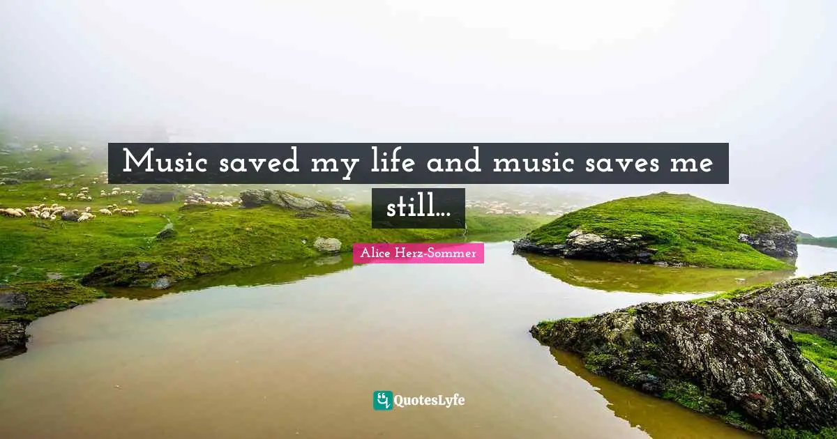 Save Quotes: "Music saved my life and music saves me still..."