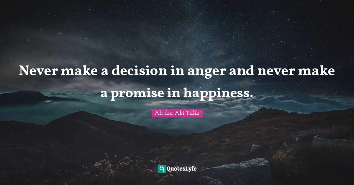 Happiness Quotes: "Never make a decision in anger and never make a promise in happiness."