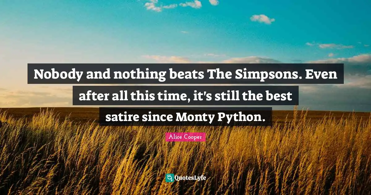 Python Quotes: "Nobody and nothing beats The Simpsons. Even after all this time, it's still the best satire since Monty Python."