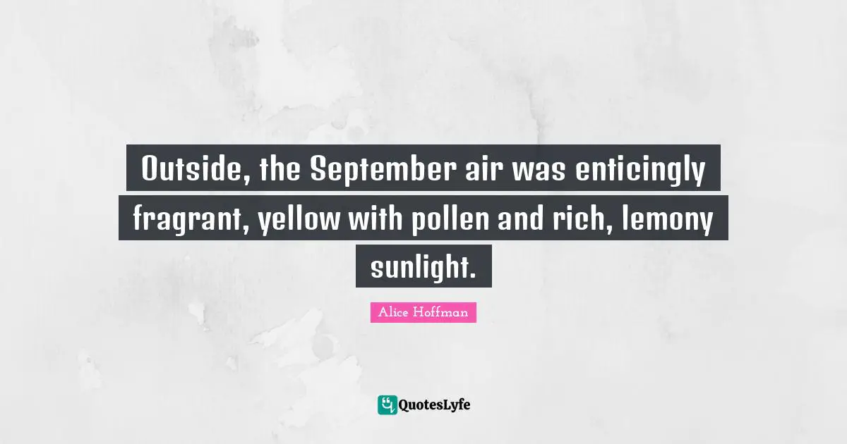 Outside, the September air was enticingly fragrant, yellow with pollen and rich, lemony sunlight.