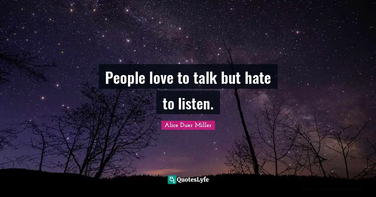 People love to talk but hate to listen.