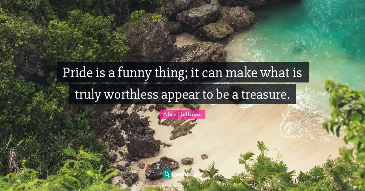 Pride is a funny thing; it can make what is truly worthless appear to be a treasure.