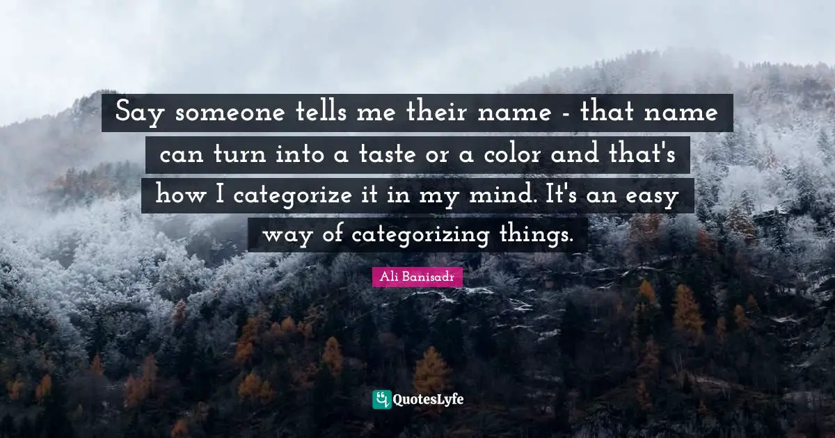 Easy Way Quotes: "Say someone tells me their name - that name can turn into a taste or a color and that's how I categorize it in my mind. It's an easy way of categorizing things."