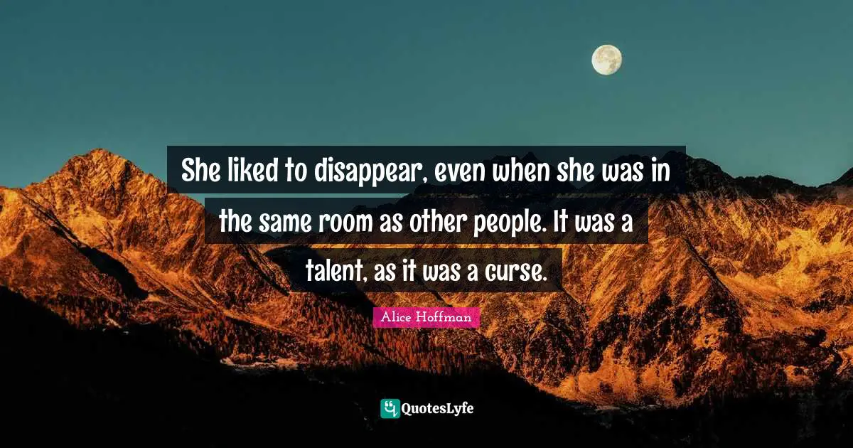 She liked to disappear, even when she was in the same room as other people. It was a talent, as it was a curse.
