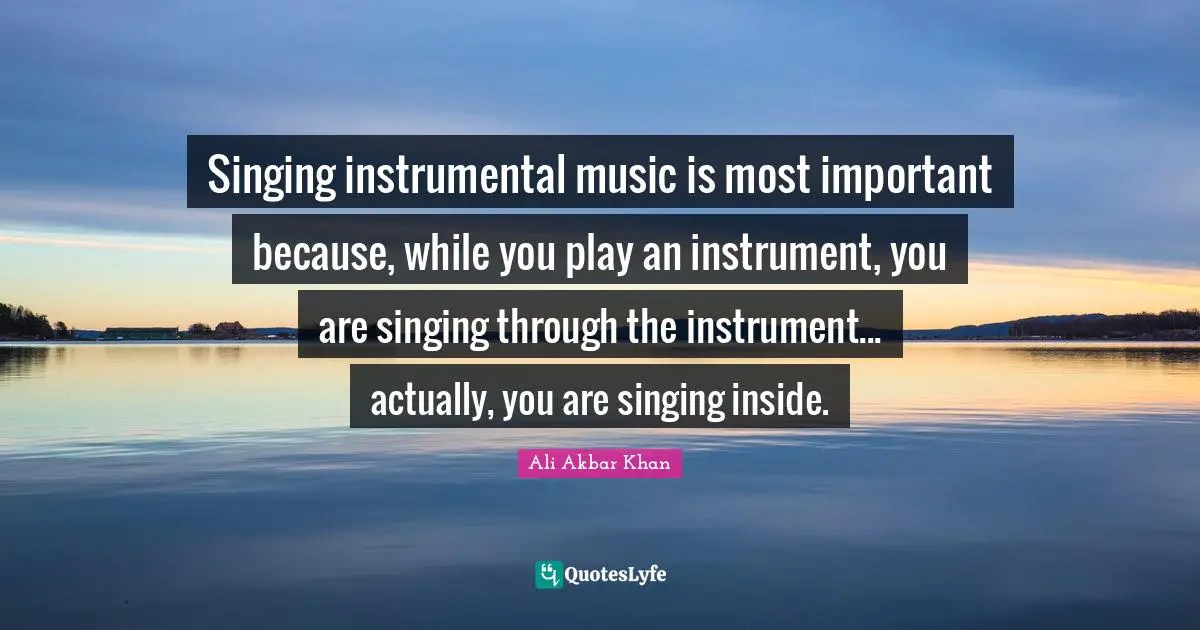 Instrumental Music Quotes: "Singing instrumental music is most important because, while you play an instrument, you are singing through the instrument... actually, you are singing inside."