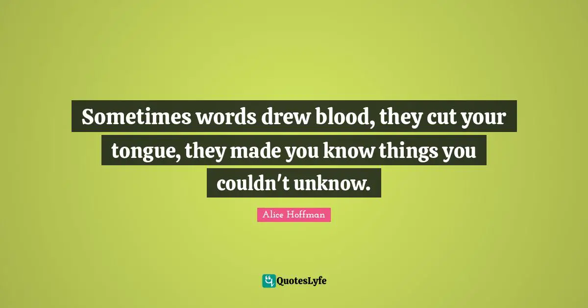 Sometimes words drew blood, they cut your tongue, they made you know things you couldn't unknow.
