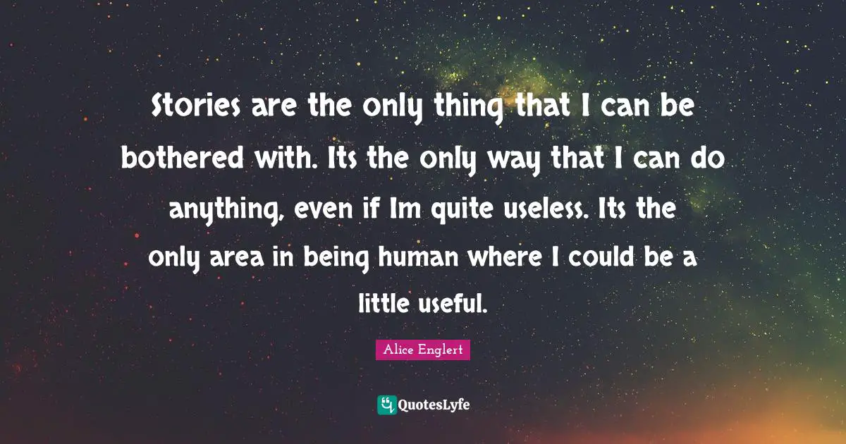 Alice Englert Quotes: "Stories are the only thing that I can be bothered with. Its the only way that I can do anything, even if Im quite useless. Its the only area in being human where I could be a little useful."