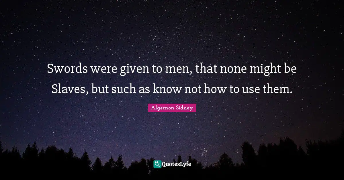 Swords were given to men, that none might be Slaves, but such as know not how to use them.
