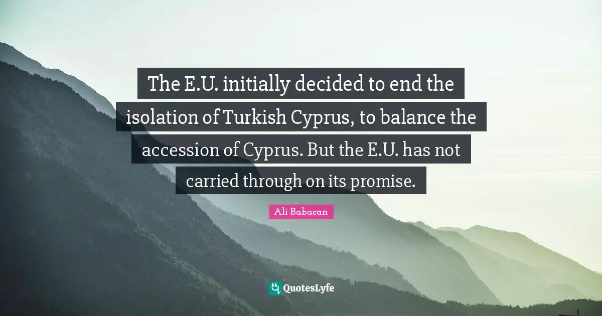 The E.U. initially decided to end the isolation of Turkish Cyprus, to balance the accession of Cyprus. But the E.U. has not carried through on its promise.