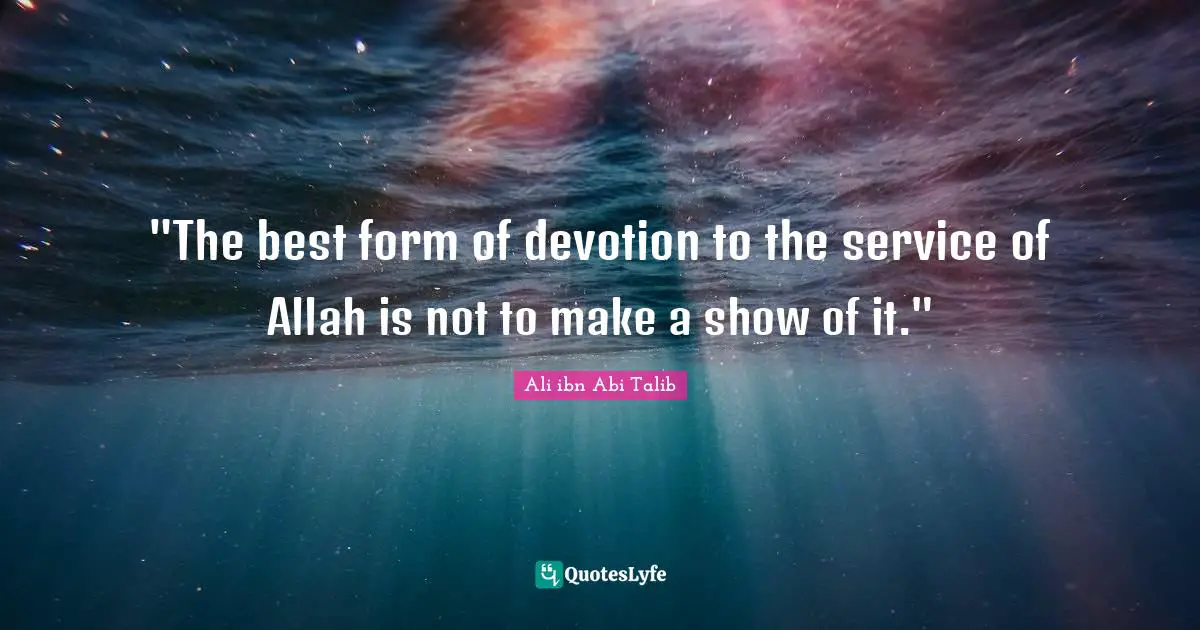 "The best form of devotion to the service of Allah is not to make a show of it."