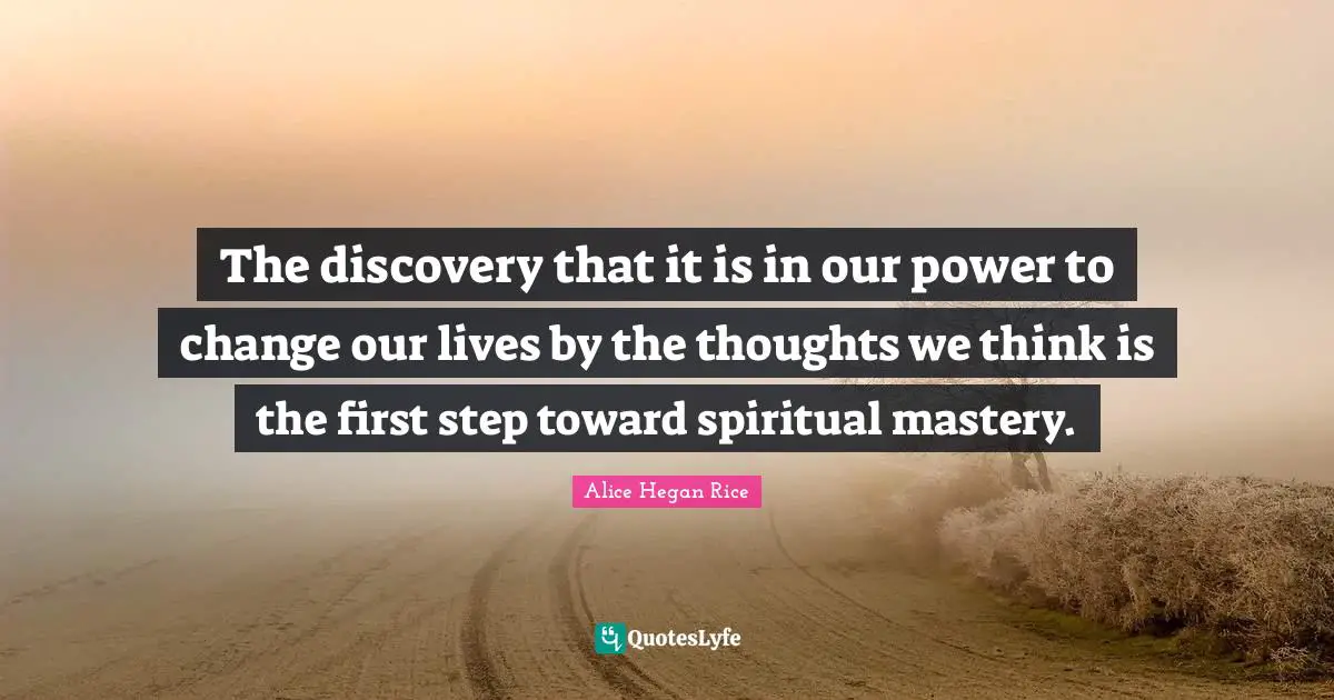 The discovery that it is in our power to change our lives by the thoughts we think is the first step toward spiritual mastery.