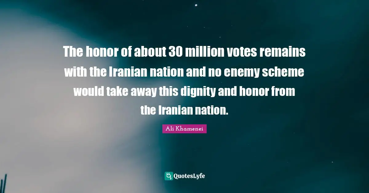 Ali Khamenei Quotes: "The honor of about 30 million votes remains with the Iranian nation and no enemy scheme would take away this dignity and honor from the Iranian nation."