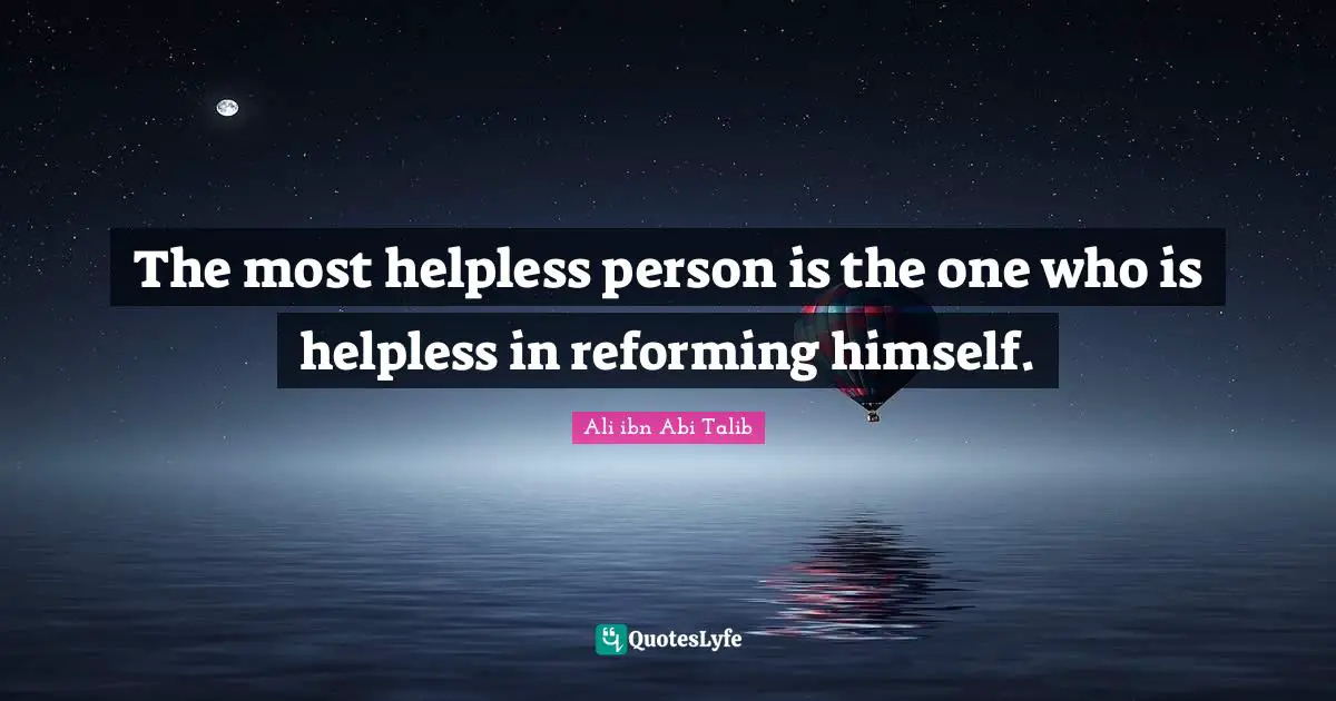 The most helpless person is the one who is helpless in reforming himself.
