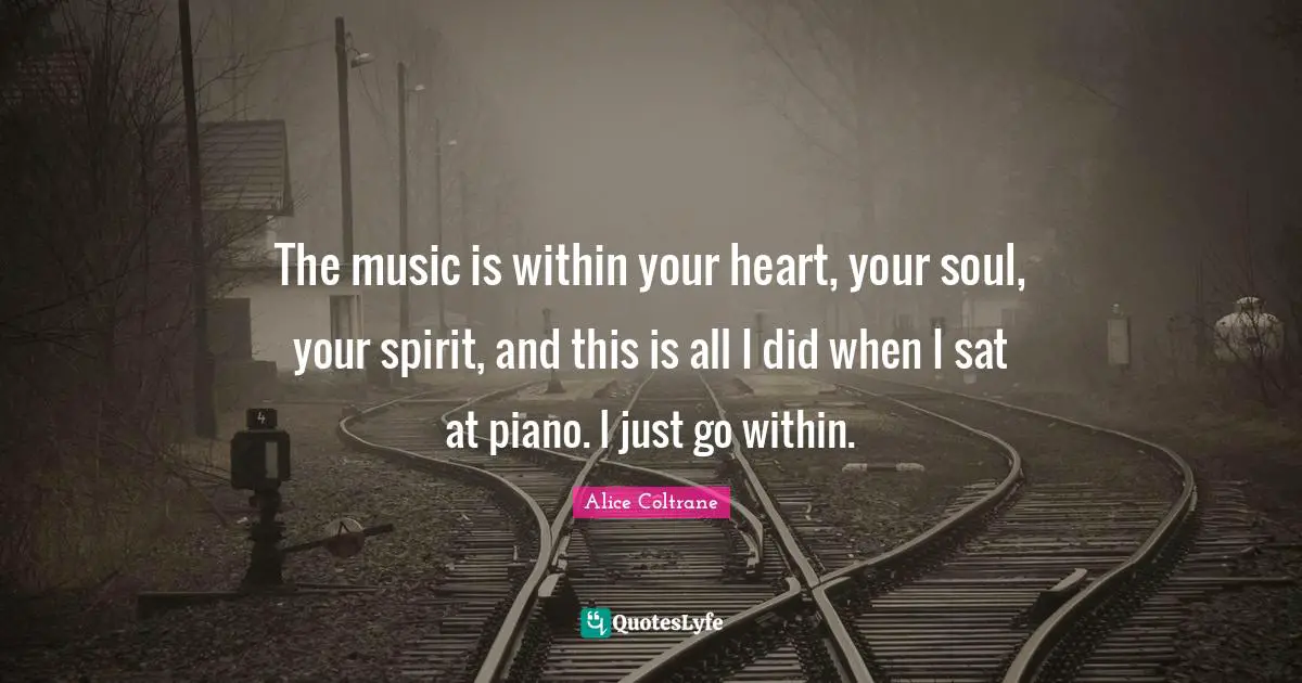 Piano Quotes: "The music is within your heart, your soul, your spirit, and this is all I did when I sat at piano. I just go within."