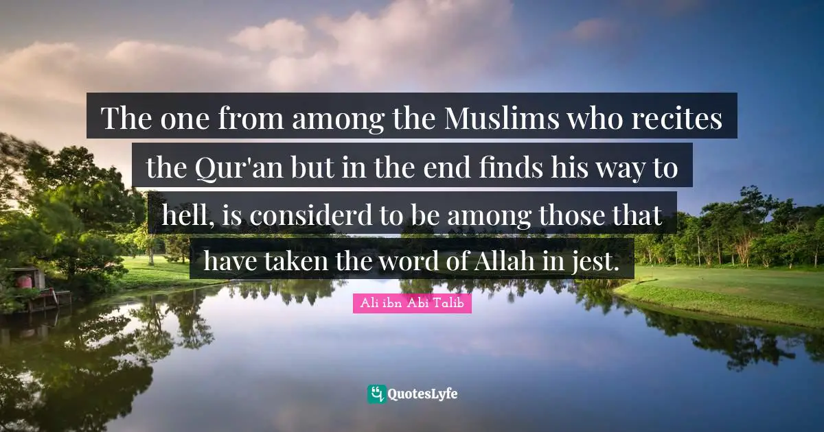 Jest Quotes: "The one from among the Muslims who recites the Qur'an but in the end finds his way to hell, is considerd to be among those that have taken the word of Allah in jest."