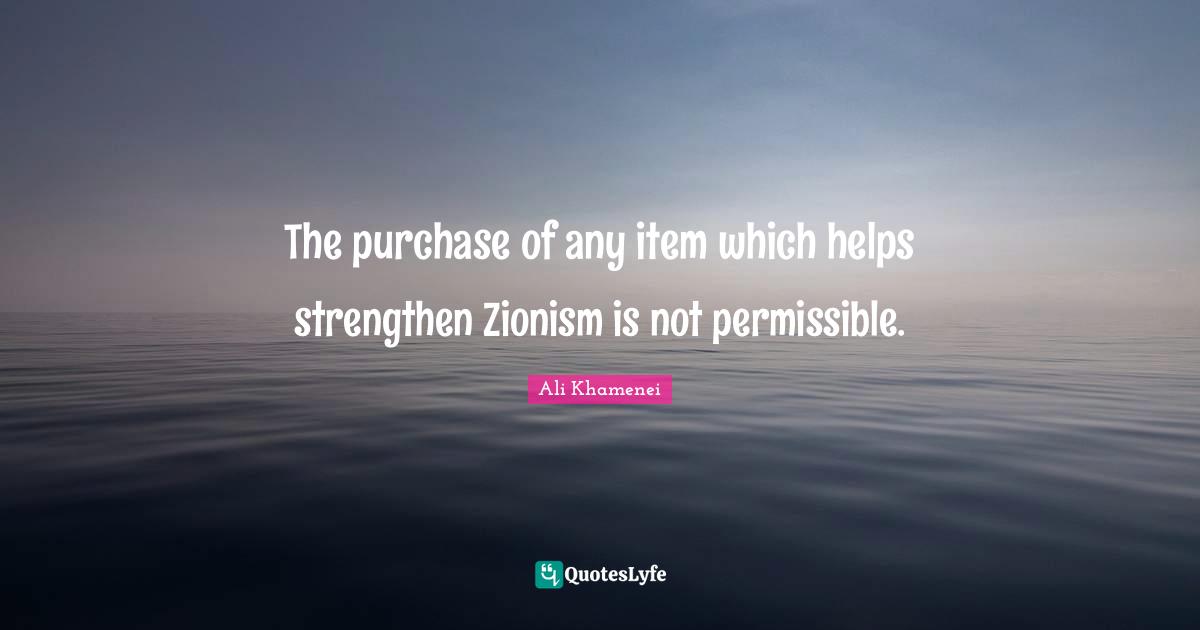 Ali Khamenei Quotes: "The purchase of any item which helps strengthen Zionism is not permissible."