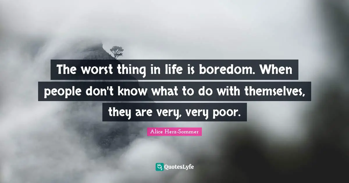 Boredom Quotes: "The worst thing in life is boredom. When people don't know what to do with themselves, they are very, very poor."