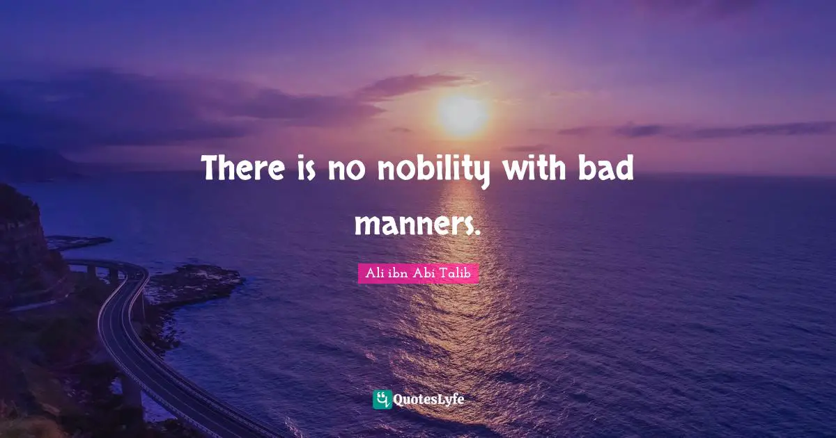 There is no nobility with bad manners.