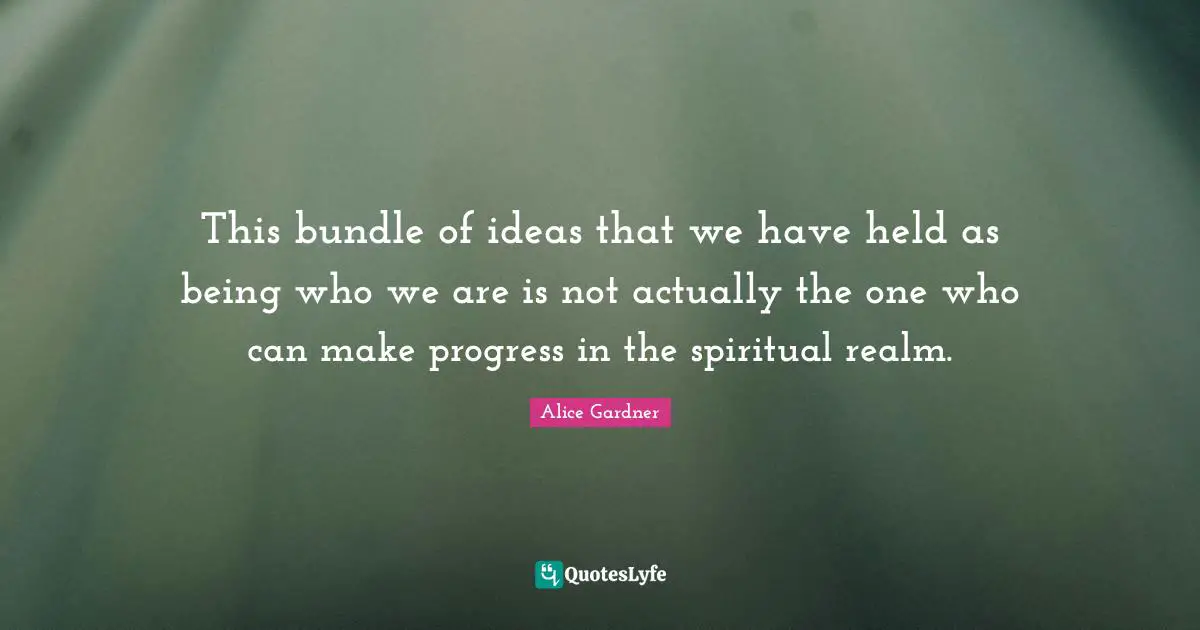 This bundle of ideas that we have held as being who we are is not actually the one who can make progress in the spiritual realm.