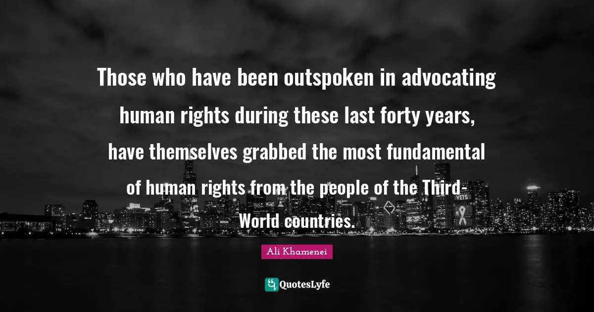 Ali Khamenei Quotes: "Those who have been outspoken in advocating human rights during these last forty years, have themselves grabbed the most fundamental of human rights from the people of the Third-World countries."