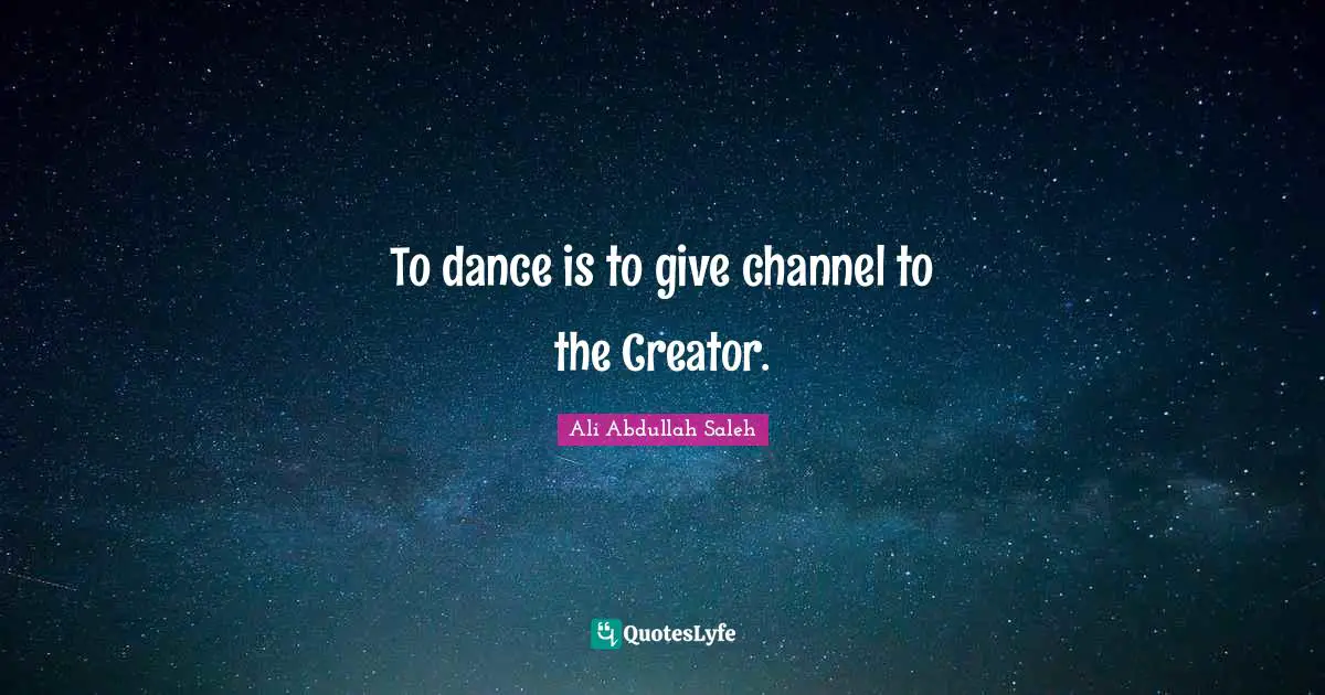To dance is to give channel to the Creator.