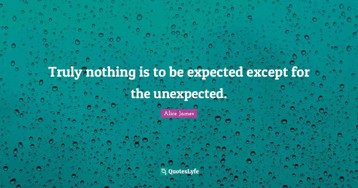 Alice James Quotes: "Truly nothing is to be expected except for the unexpected."