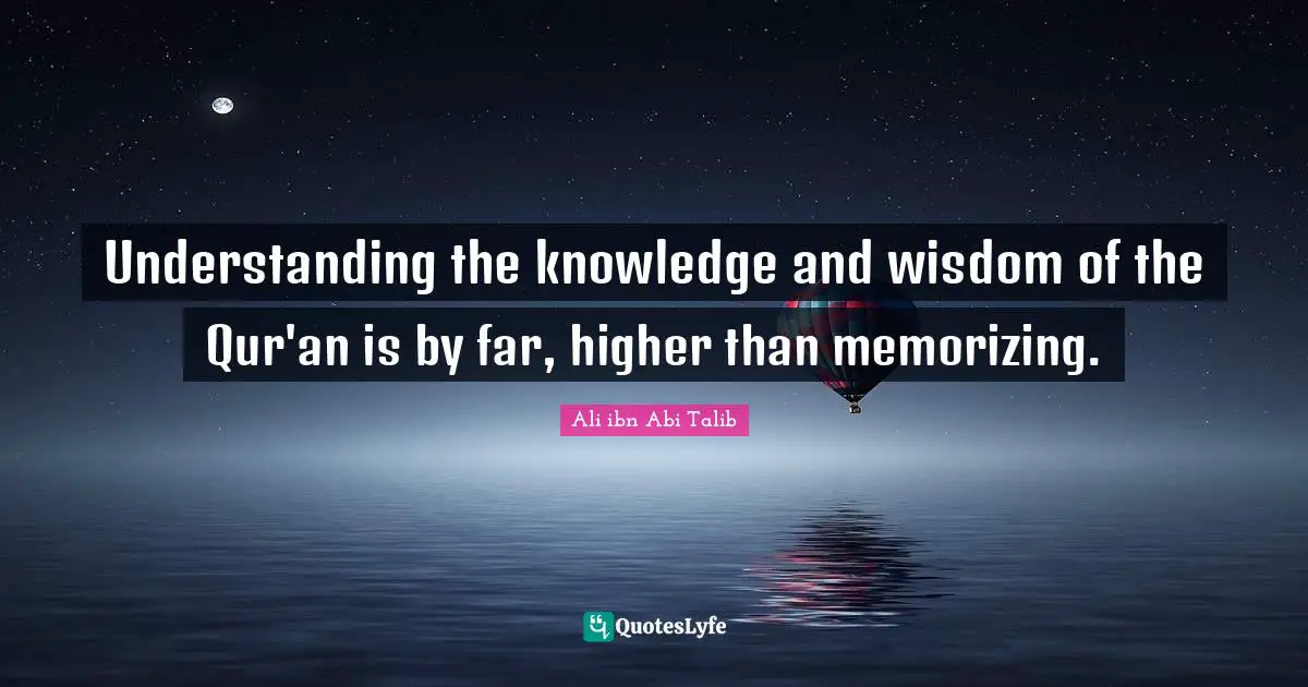 Memorizing Quotes: "Understanding the knowledge and wisdom of the Qur'an is by far, higher than memorizing."