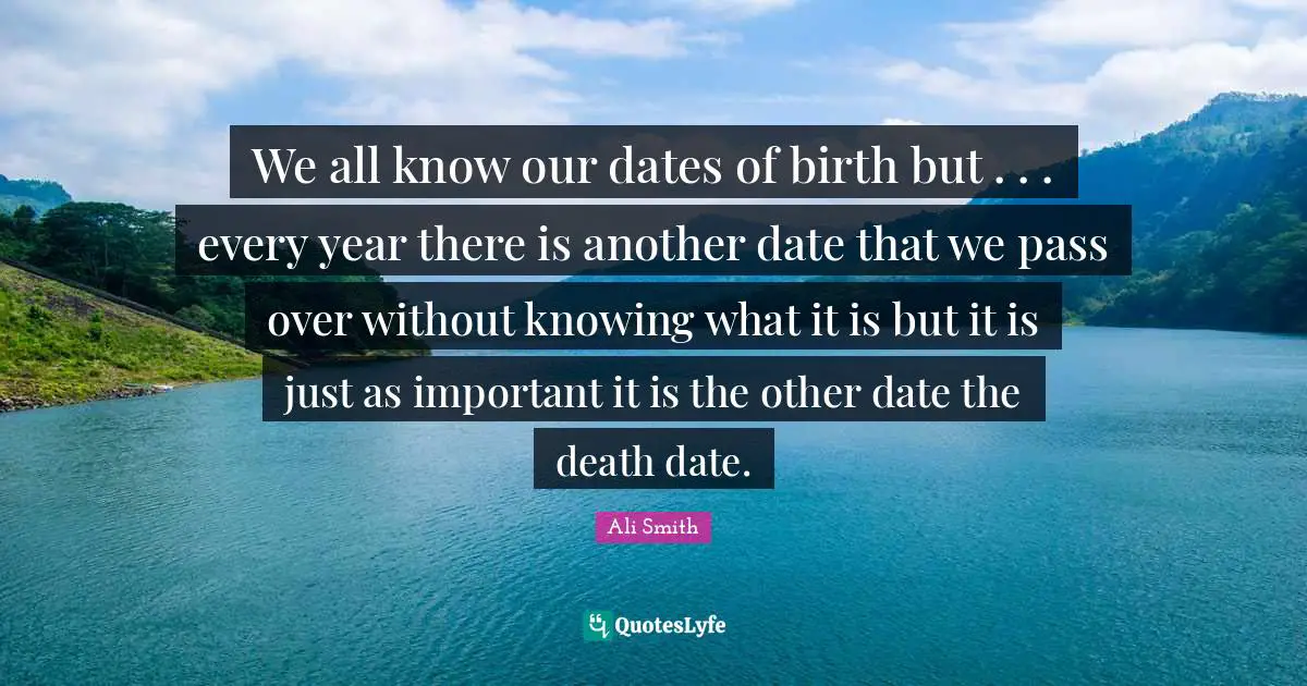 Ali Smith Quotes: "We all know our dates of birth but . . . every year there is another date that we pass over without knowing what it is but it is just as important it is the other date the death date."