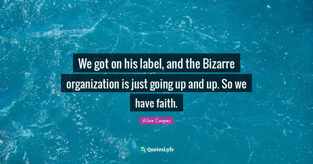 Alice Cooper Quotes: "We got on his label, and the Bizarre organization is just going up and up. So we have faith."