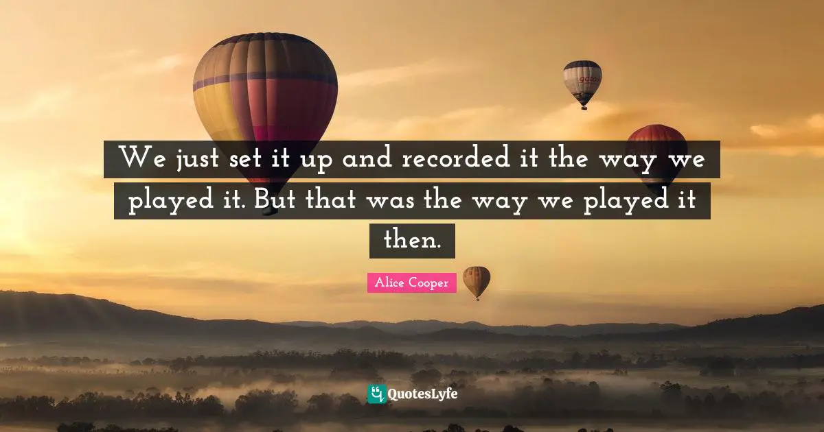 We just set it up and recorded it the way we played it. But that was the way we played it then.