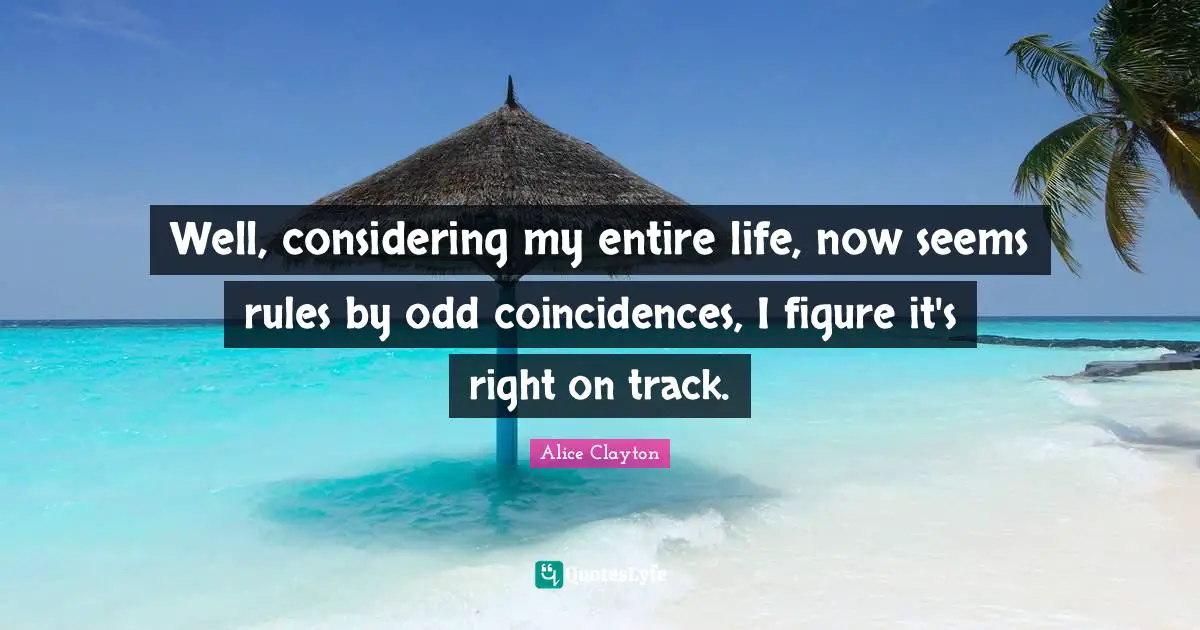 Well, considering my entire life, now seems rules by odd coincidences, I figure it's right on track.