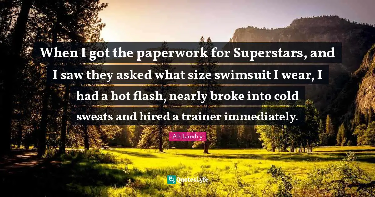 When I got the paperwork for Superstars, and I saw they asked what size swimsuit I wear, I had a hot flash, nearly broke into cold sweats and hired a trainer immediately.