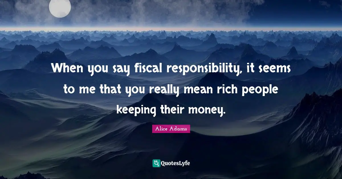 Rich People Quotes: "When you say fiscal responsibility, it seems to me that you really mean rich people keeping their money."